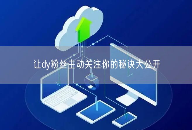让dy粉丝主动关注你的秘诀大公开