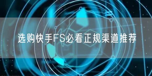 选购快手FS必看正规渠道推荐