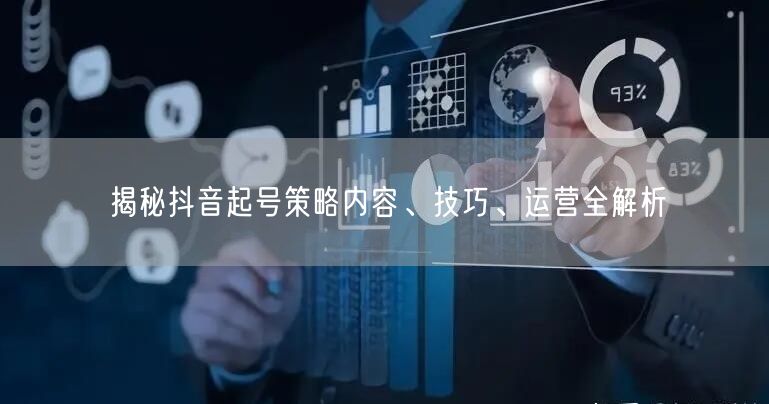 揭秘抖音起号策略内容、技巧、运营全解析