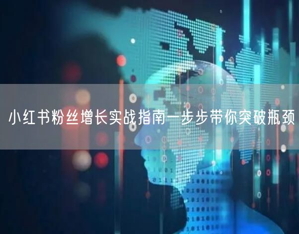 小红书粉丝增长实战指南一步步带你突破瓶颈