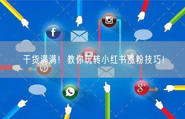 干货满满！教你玩转小红书涨粉技巧！