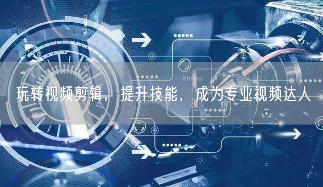 玩转视频剪辑，提升技能，成为专业视频达人