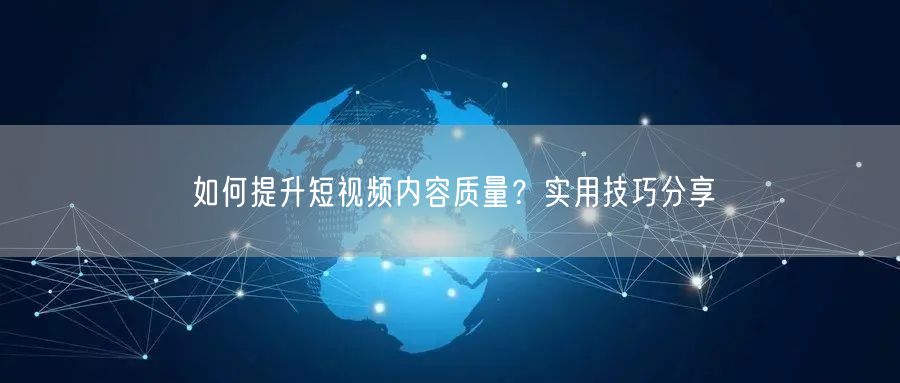 如何提升短视频内容质量？实用技巧分享