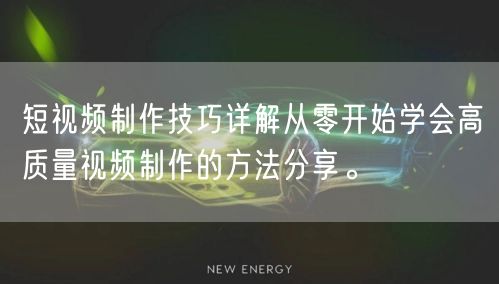 短视频制作技巧详解从零开始学会高质量视频制作的方法分享。