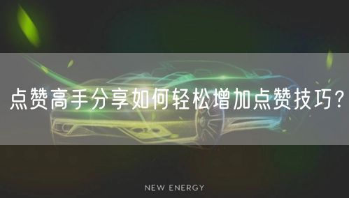 点赞高手分享如何轻松增加点赞技巧？