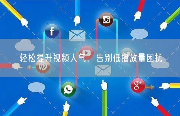 轻松提升视频人气，告别低播放量困扰