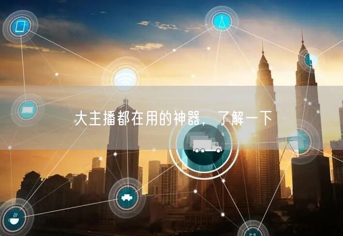 大主播都在用的神器，了解一下