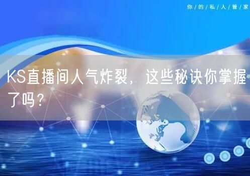 KS直播间人气炸裂，这些秘诀你掌握了吗？