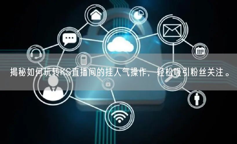 揭秘如何玩转KS直播间的挂人气操作，轻松吸引粉丝关注。