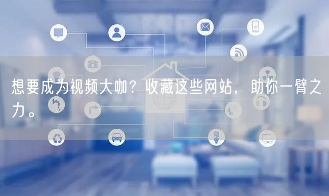 想要成为视频大咖？收藏这些网站，助你一臂之力。