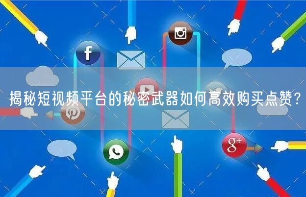 揭秘短视频平台的秘密武器如何高效购买点赞？