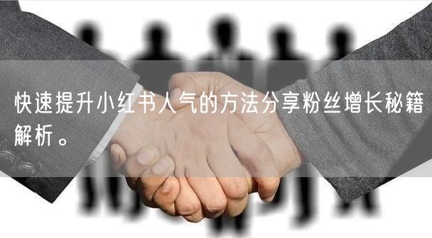 快速提升小红书人气的方法分享粉丝增长秘籍解析。