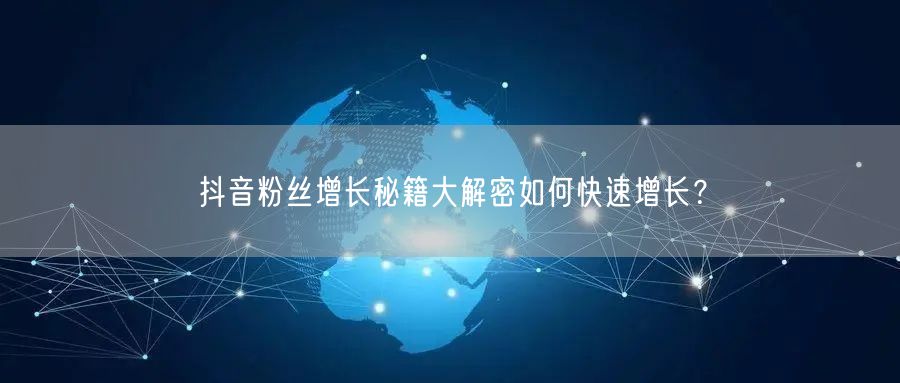 抖音粉丝增长秘籍大解密如何快速增长？