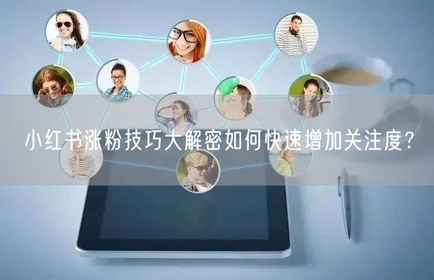小红书涨粉技巧大解密如何快速增加关注度？