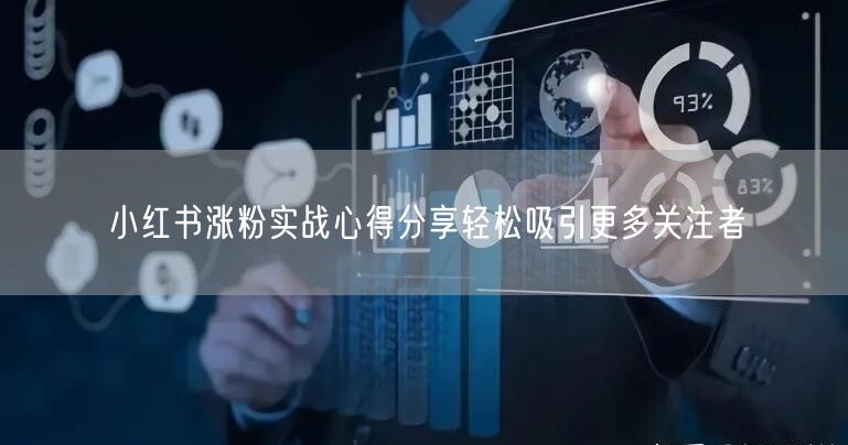 小红书涨粉实战心得分享轻松吸引更多关注者