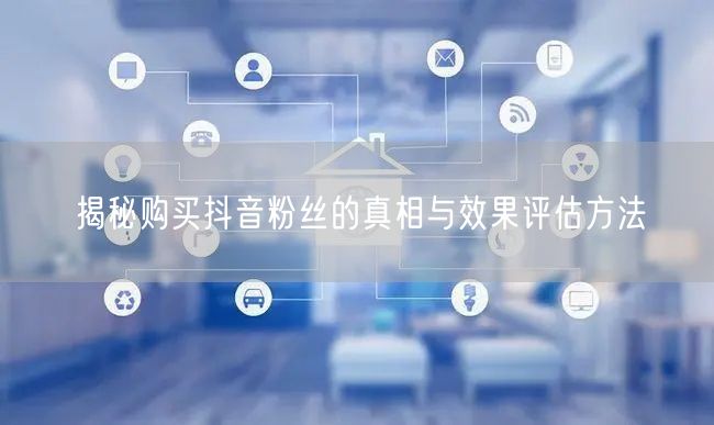 揭秘购买抖音粉丝的真相与效果评估方法