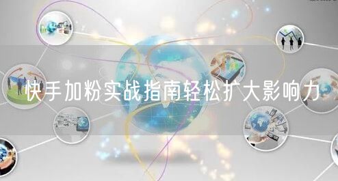 快手加粉实战指南轻松扩大影响力