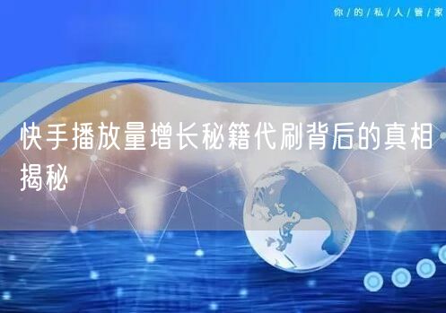 快手播放量增长秘籍代刷背后的真相揭秘