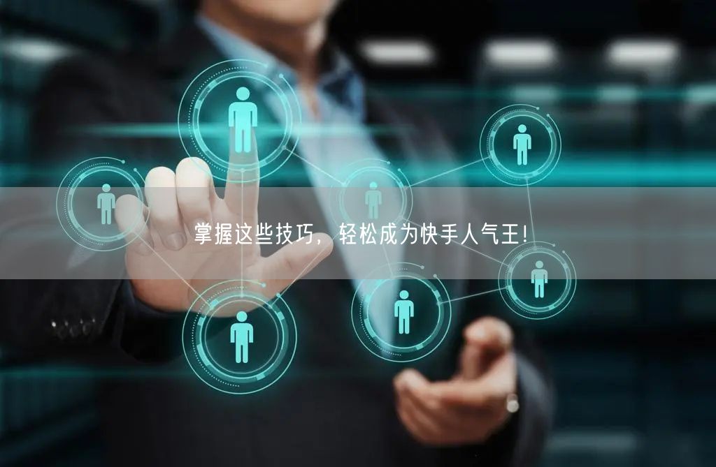 掌握这些技巧，轻松成为快手人气王！