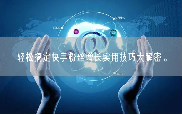 轻松搞定快手粉丝增长实用技巧大解密。