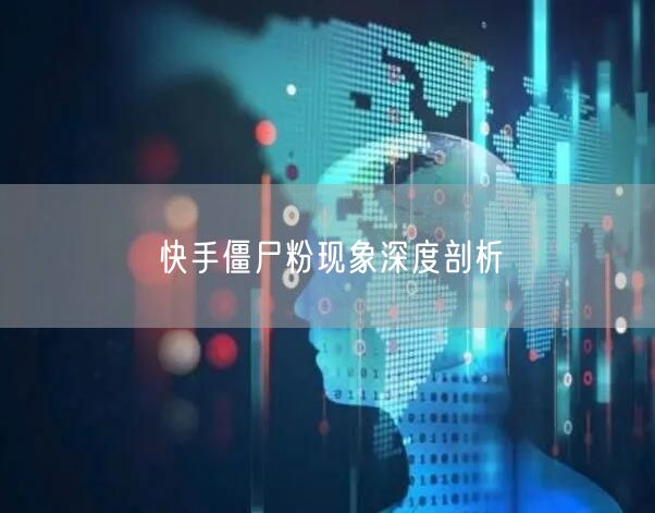 快手僵尸粉现象深度剖析