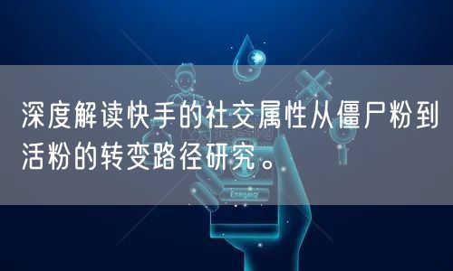 深度解读快手的社交属性从僵尸粉到活粉的转变路径研究。