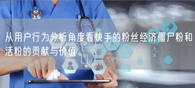 从用户行为分析角度看快手的粉丝经济僵尸粉和活粉的贡献与价值。