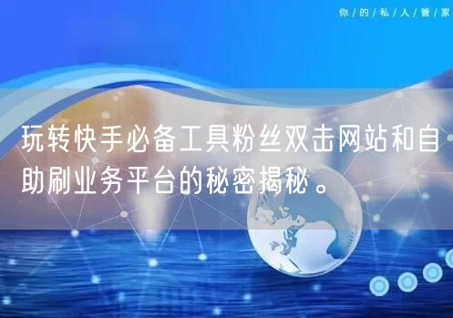 玩转快手必备工具粉丝双击网站和自助刷业务平台的秘密揭秘。