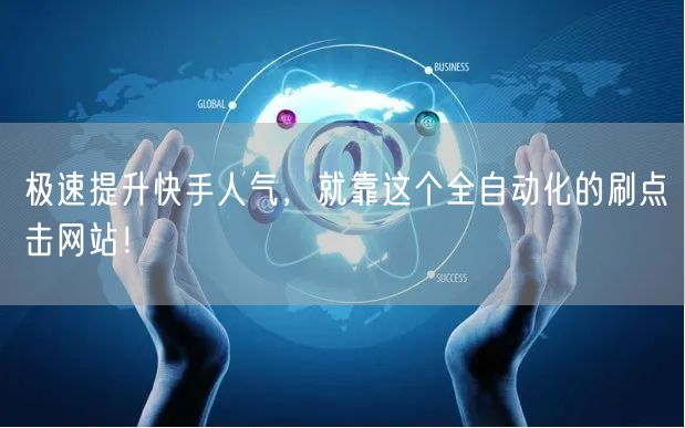 极速提升快手人气，就靠这个全自动化的刷点击网站！