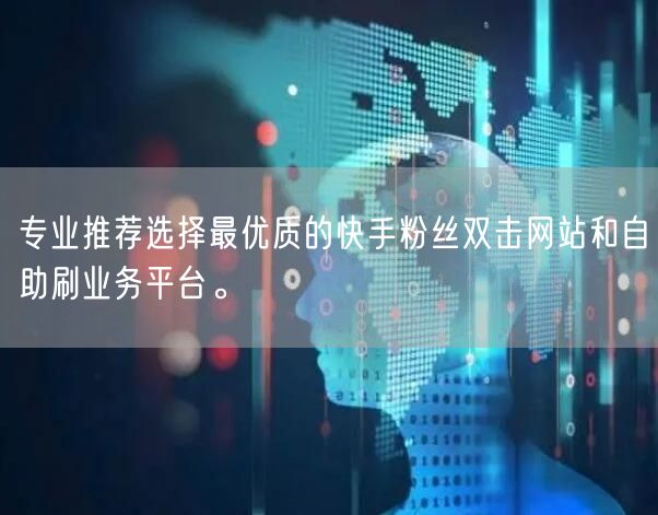 专业推荐选择最优质的快手粉丝双击网站和自助刷业务平台。