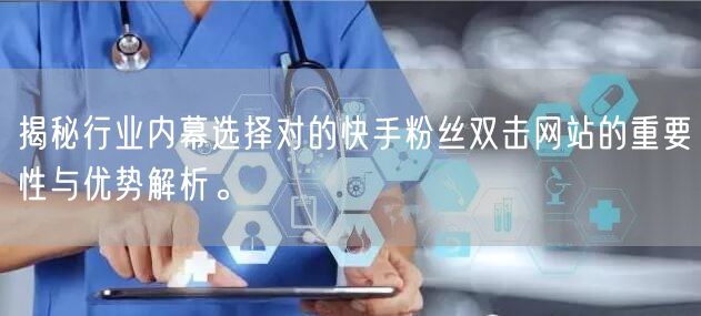 揭秘行业内幕选择对的快手粉丝双击网站的重要性与优势解析。