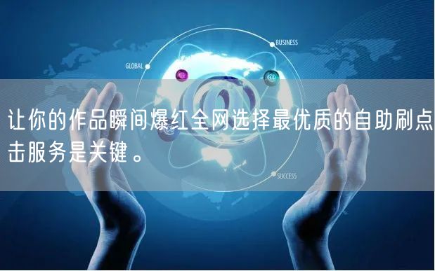 让你的作品瞬间爆红全网选择最优质的自助刷点击服务是关键。