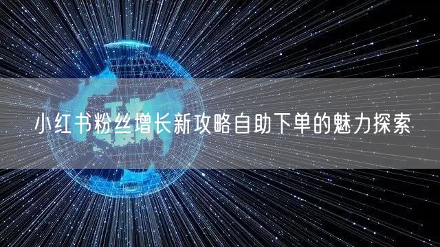 小红书粉丝增长新攻略自助下单的魅力探索