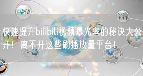 快速提升bilibili视频曝光率的秘诀大公开！离不开这些刷播放量平台！