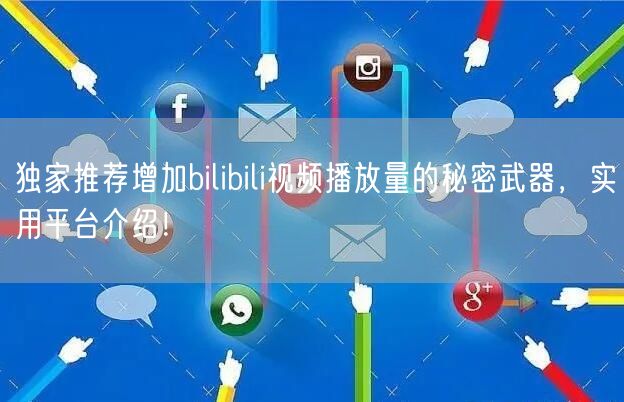 独家推荐增加bilibili视频播放量的秘密武器，实用平台介绍！