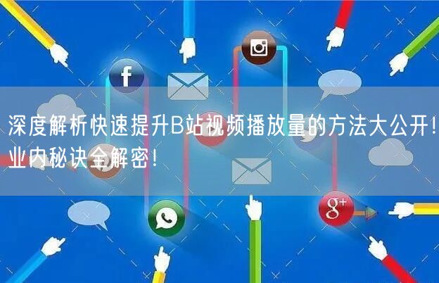 深度解析快速提升B站视频播放量的方法大公开！业内秘诀全解密！
