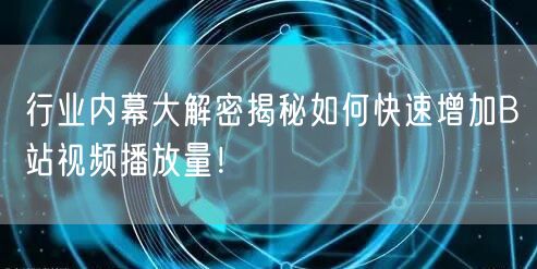 行业内幕大解密揭秘如何快速增加B站视频播放量！