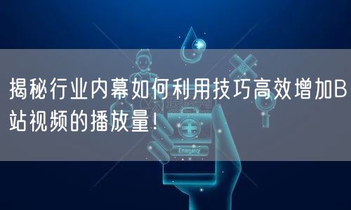 揭秘行业内幕如何利用技巧高效增加B站视频的播放量！