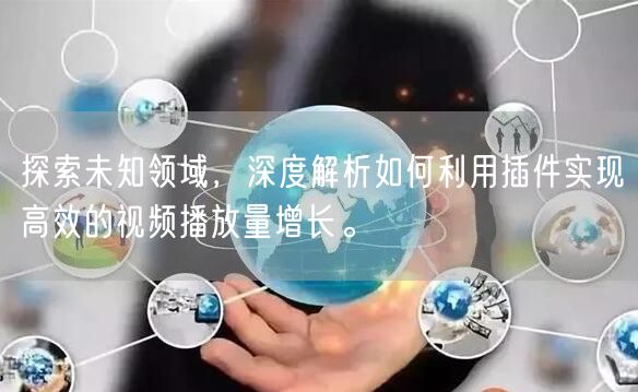 探索未知领域，深度解析如何利用插件实现高效的视频播放量增长。