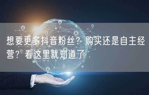 想要更多抖音粉丝？购买还是自主经营？看这里就知道了