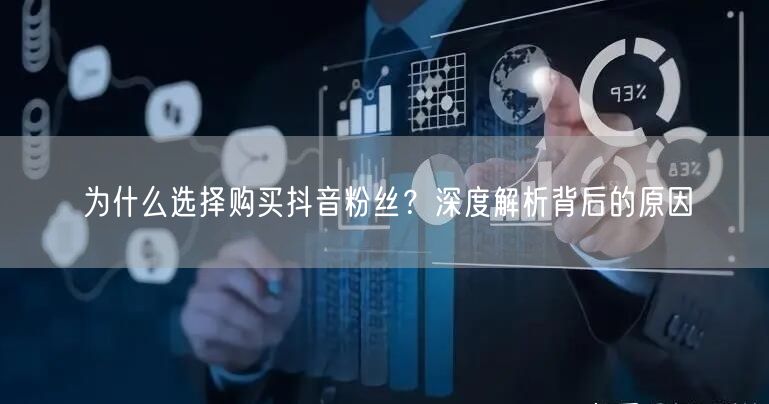 为什么选择购买抖音粉丝？深度解析背后的原因