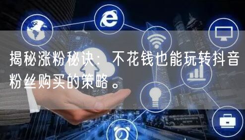 揭秘涨粉秘诀：不花钱也能玩转抖音粉丝购买的策略。
