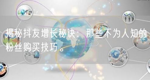 揭秘抖友增长秘诀：那些不为人知的粉丝购买技巧。