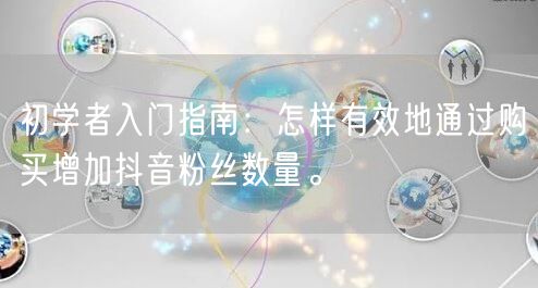 初学者入门指南：怎样有效地通过购买增加抖音粉丝数量。