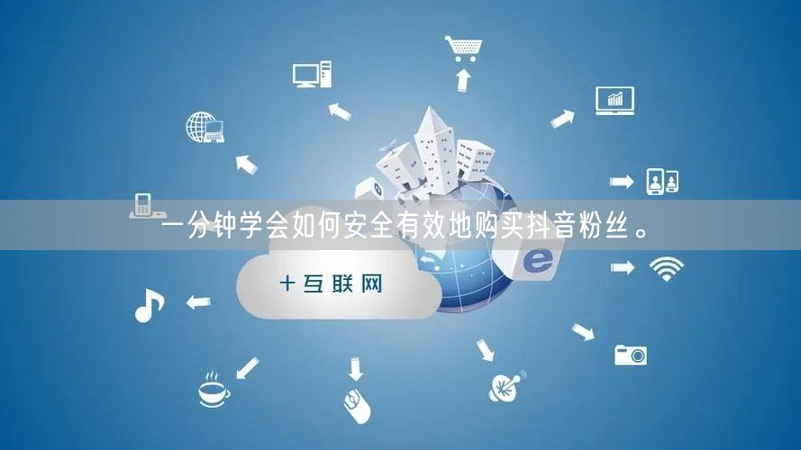 一分钟学会如何安全有效地购买抖音粉丝。