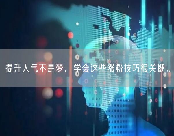 提升人气不是梦，学会这些涨粉技巧很关键。