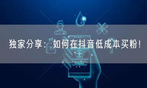 独家分享：如何在抖音低成本买粉！