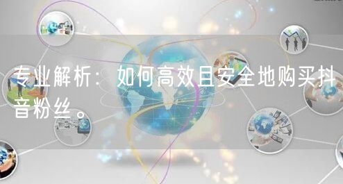 专业解析：如何高效且安全地购买抖音粉丝。