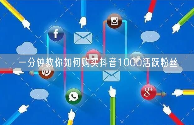 一分钟教你如何购买抖音1000活跃粉丝