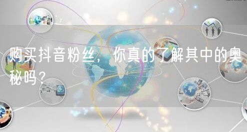 购买抖音粉丝，你真的了解其中的奥秘吗？